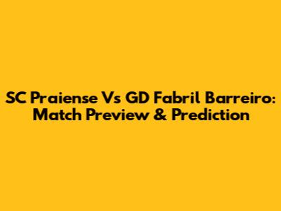 SC Praiense Vs GD Fabril Barreiro: Match Preview & Prediction