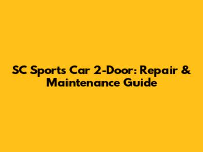 SC Sports Car 2-Door: Repair & Maintenance Guide