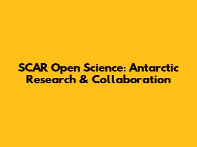 SCAR Open Science: Antarctic Research & Collaboration