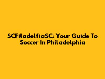 SCFiladelfiaSC: Your Guide To Soccer In Philadelphia
