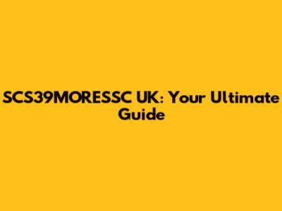 SCS39MORESSC UK: Your Ultimate Guide