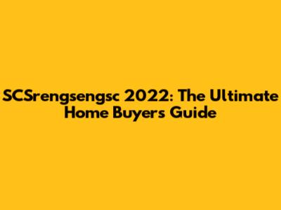 SCSrengsengsc 2022: The Ultimate Home Buyer's Guide