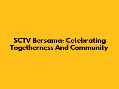 SCTV Bersama: Celebrating Togetherness And Community