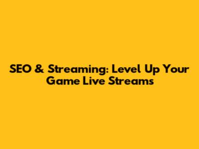 SEO & Streaming: Level Up Your Game Live Streams