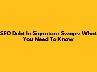 SEO Debt In Signature Swaps: What You Need To Know