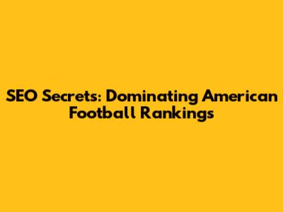 SEO Secrets: Dominating American Football Rankings