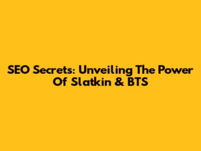 SEO Secrets: Unveiling The Power Of Slatkin & BTS