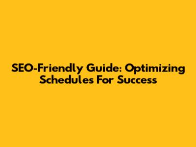 SEO-Friendly Guide: Optimizing Schedules For Success