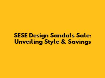 SESE Design Sandals Sale: Unveiling Style & Savings