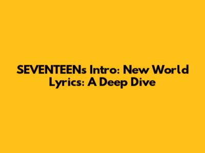 SEVENTEEN's 'Intro: New World' Lyrics: A Deep Dive