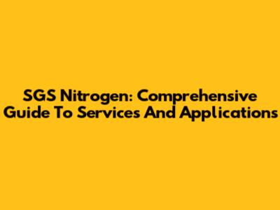 SGS Nitrogen: Comprehensive Guide To Services And Applications