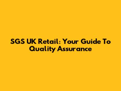SGS UK Retail: Your Guide To Quality Assurance