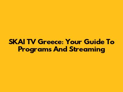 SKAI TV Greece: Your Guide To Programs And Streaming