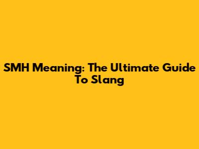 SMH Meaning: The Ultimate Guide To Slang