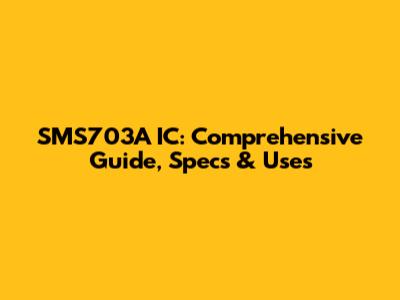 SMS703A IC: Comprehensive Guide, Specs & Uses