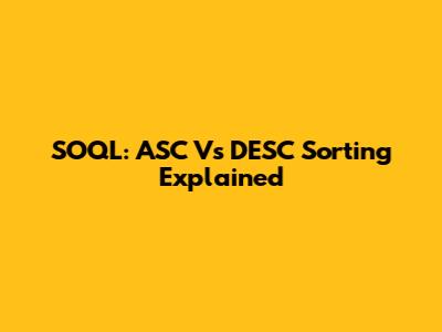 SOQL: ASC Vs DESC Sorting Explained