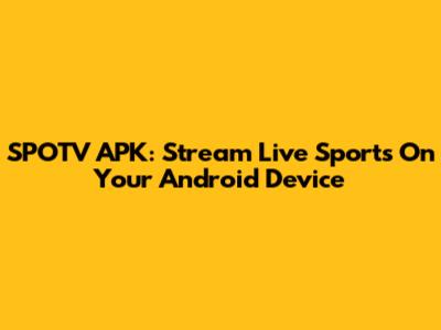 SPOTV APK: Stream Live Sports On Your Android Device