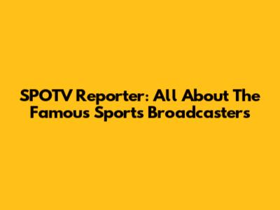 SPOTV Reporter: All About The Famous Sports Broadcasters