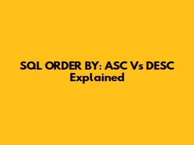 SQL ORDER BY: ASC Vs DESC Explained