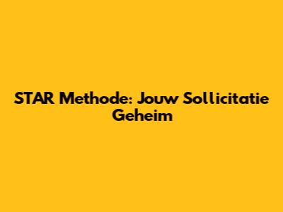 STAR Methode: Jouw Sollicitatie Geheim
