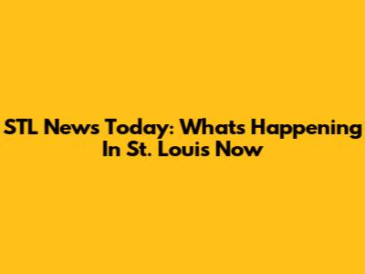 STL News Today: What's Happening In St. Louis Now