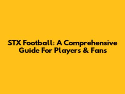 STX Football: A Comprehensive Guide For Players & Fans