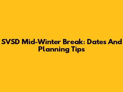 SVSD Mid-Winter Break: Dates And Planning Tips