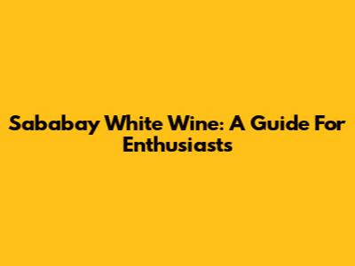 Sababay White Wine: A Guide For Enthusiasts
