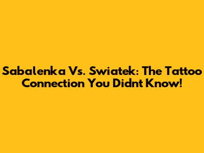 Sabalenka Vs. Swiatek: The Tattoo Connection You Didn't Know!
