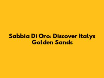 Sabbia Di Oro: Discover Italy's Golden Sands