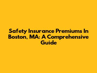 Safety Insurance Premiums In Boston, MA: A Comprehensive Guide