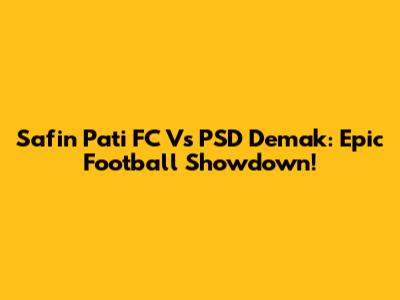 Safin Pati FC Vs PSD Demak: Epic Football Showdown!