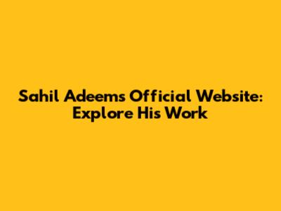 Sahil Adeem's Official Website: Explore His Work
