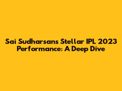 Sai Sudharsan's Stellar IPL 2023 Performance: A Deep Dive