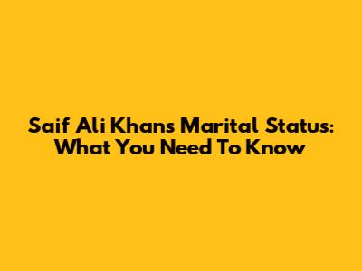 Saif Ali Khan's Marital Status: What You Need To Know