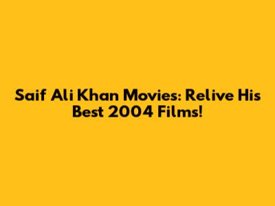 Saif Ali Khan Movies: Relive His Best 2004 Films!
