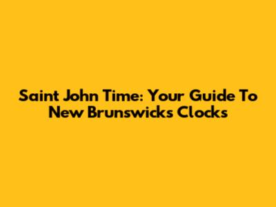 Saint John Time: Your Guide To New Brunswick's Clocks