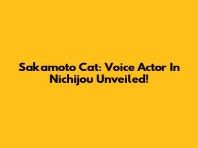 Sakamoto Cat: Voice Actor In Nichijou Unveiled!
