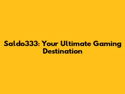 Saldo333: Your Ultimate Gaming Destination
