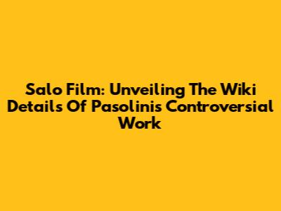 Salo Film: Unveiling The Wiki Details Of Pasolini's Controversial Work