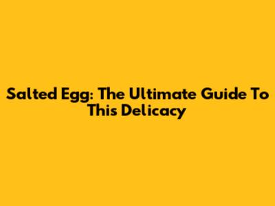 Salted Egg: The Ultimate Guide To This Delicacy