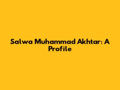 Salwa Muhammad Akhtar: A Profile