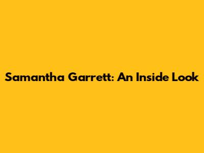 Samantha Garrett: An Inside Look