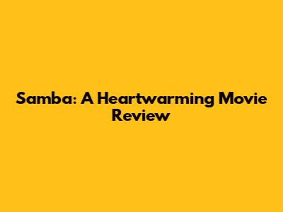 Samba: A Heartwarming Movie Review