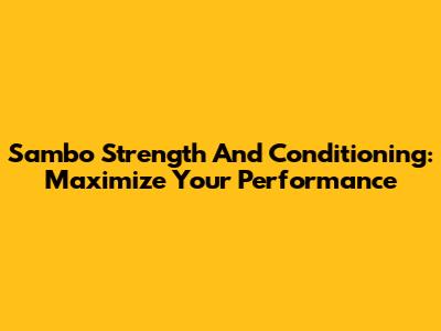 Sambo Strength And Conditioning: Maximize Your Performance
