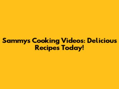 Sammy's Cooking Videos: Delicious Recipes Today!