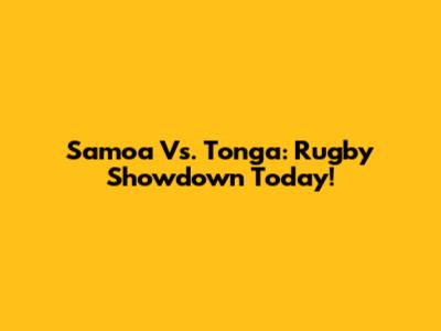 Samoa Vs. Tonga: Rugby Showdown Today!