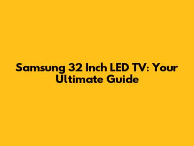 Samsung 32 Inch LED TV: Your Ultimate Guide
