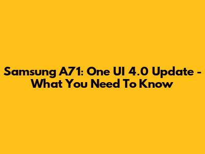 Samsung A71: One UI 4.0 Update - What You Need To Know