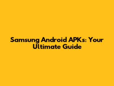 Samsung Android APKs: Your Ultimate Guide